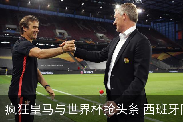 疯狂皇马与世界杯抢头条 西班牙队终又有了他们一席？
